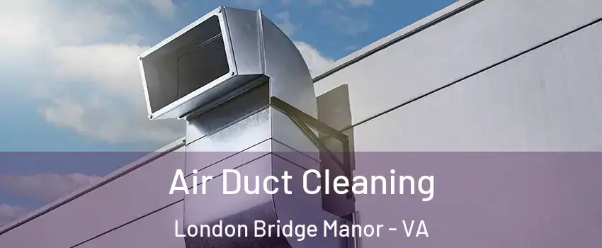 Air Duct Cleaning London Bridge Manor - VA