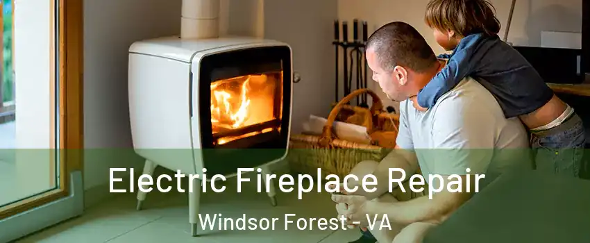 Electric Fireplace Repair Windsor Forest - VA