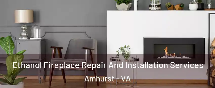 Ethanol Fireplace Repair And Installation Services Amhurst - VA