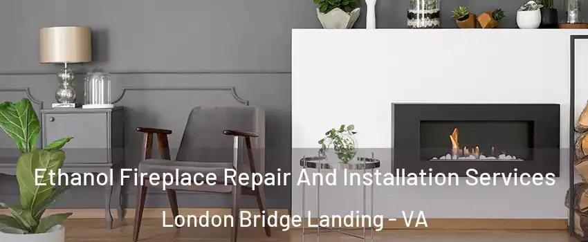 Ethanol Fireplace Repair And Installation Services London Bridge Landing - VA