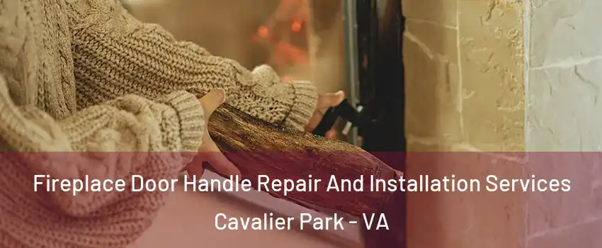 Fireplace Door Handle Repair And Installation Services Cavalier Park - VA