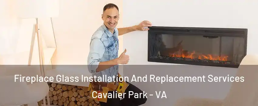 Fireplace Glass Installation And Replacement Services Cavalier Park - VA