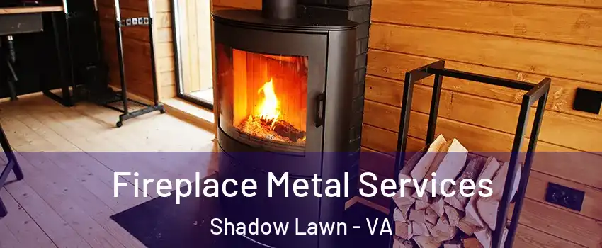 Fireplace Metal Services Shadow Lawn - VA