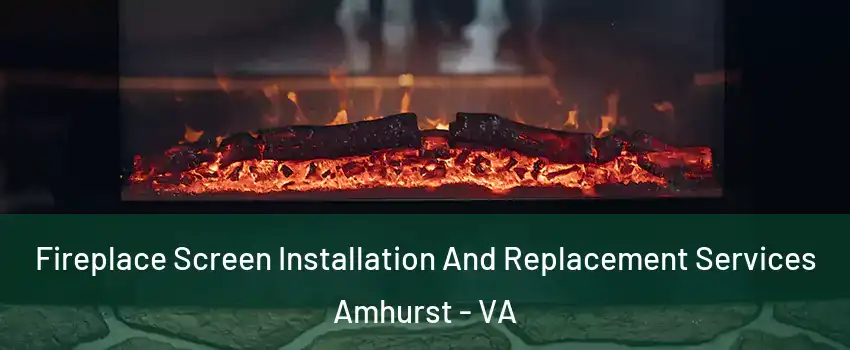 Fireplace Screen Installation And Replacement Services Amhurst - VA