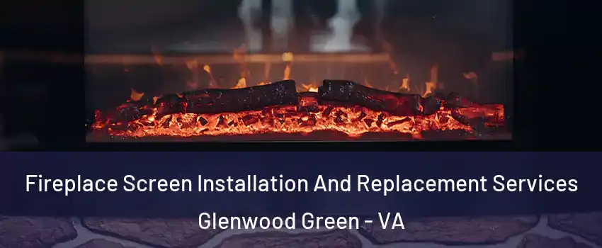 Fireplace Screen Installation And Replacement Services Glenwood Green - VA