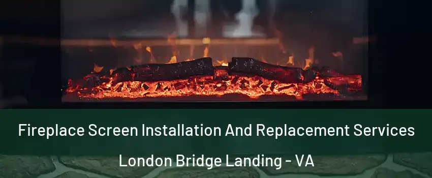 Fireplace Screen Installation And Replacement Services London Bridge Landing - VA