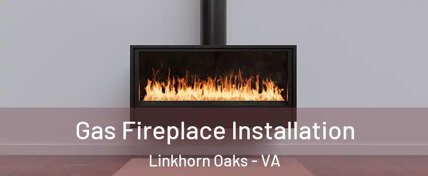 Gas Fireplace Installation Linkhorn Oaks - VA