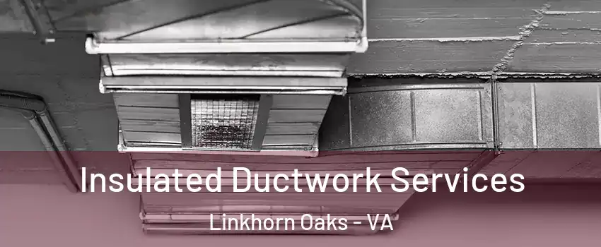 Insulated Ductwork Services Linkhorn Oaks - VA