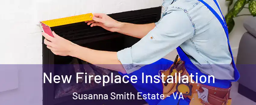 New Fireplace Installation Susanna Smith Estate - VA