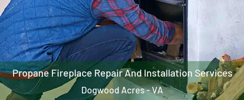 Propane Fireplace Repair And Installation Services Dogwood Acres - VA