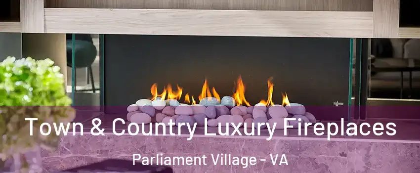 Town & Country Luxury Fireplaces Parliament Village - VA