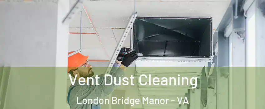 Vent Dust Cleaning London Bridge Manor - VA