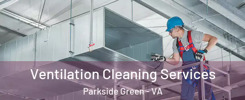 Ventilation Cleaning Services Parkside Green - VA