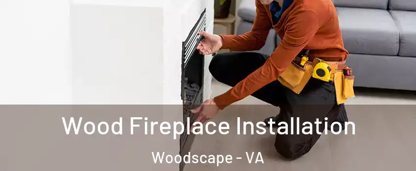 Wood Fireplace Installation Woodscape - VA