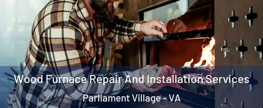 Wood Furnace Repair And Installation Services Parliament Village - VA