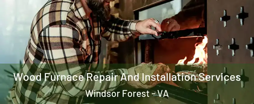 Wood Furnace Repair And Installation Services Windsor Forest - VA