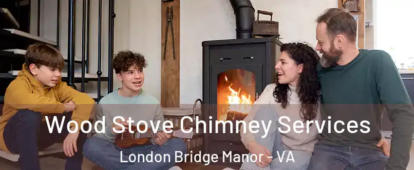 Wood Stove Chimney Services London Bridge Manor - VA